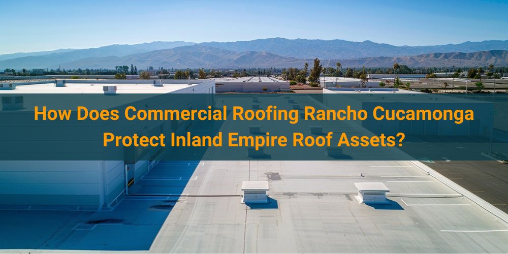 blog/how-does-commercial-roofing-rancho-cucamonga-protect-inland-empire-roof-assets.jpg