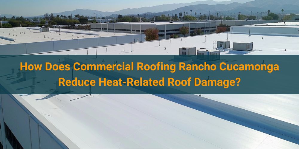 blog/how-does-commercial-roofing-rancho-cucamonga-reduce-heat-related-roof-damage.jpg