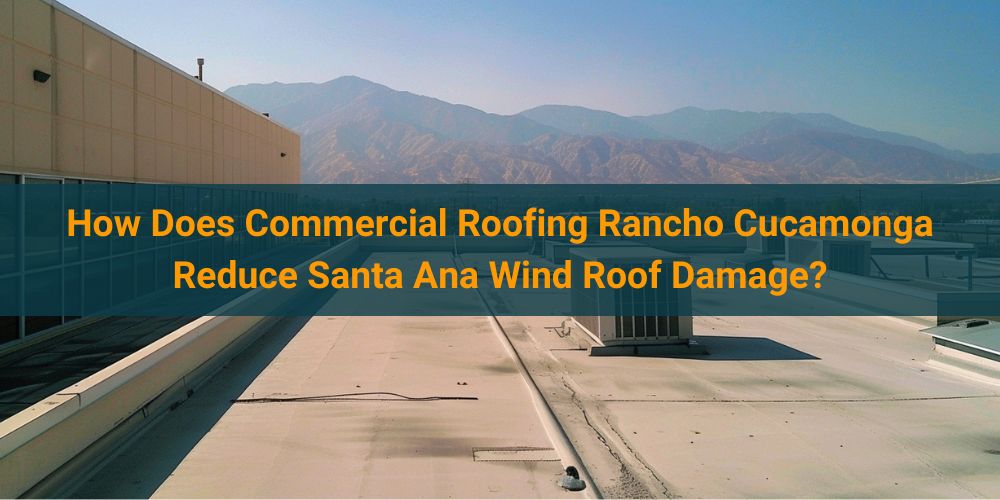 blog/how-does-commercial-roofing-rancho-cucamonga-reduce-santa-ana-wind-roof-damage.jpg